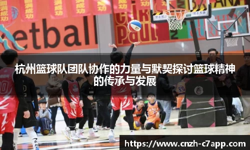 杭州篮球队团队协作的力量与默契探讨篮球精神的传承与发展