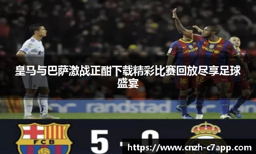 皇马与巴萨激战正酣下载精彩比赛回放尽享足球盛宴